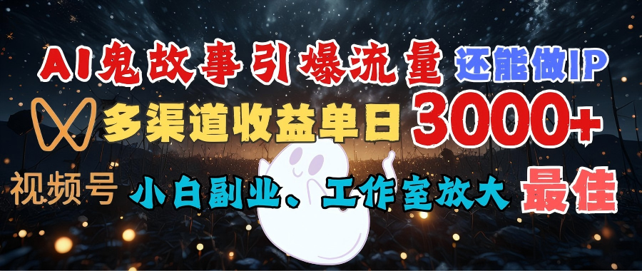 AI鬼故事引爆流量 还能做IP，视频号多渠道收益单日3000+，小白副业、工作室放大的最佳选择网创库-网创项目资源站-副业项目-创业项目-搞钱项目网创库