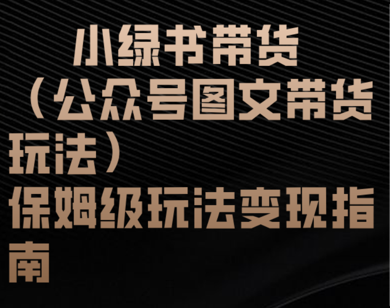 小绿书带货（公众号图文带货玩法）保姆级玩法变现指南网创库-网创项目资源站-副业项目-创业项目-搞钱项目网创库