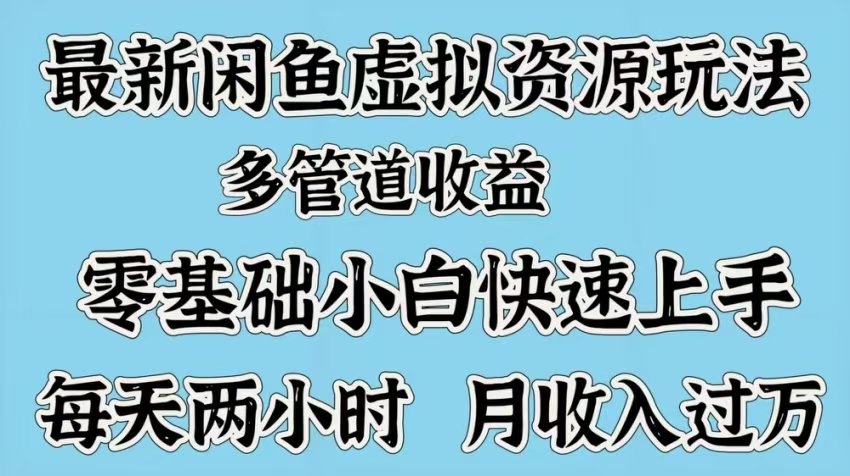 最新咸鱼虚拟资源玩法，多管道收益，零基础小白快速上手，每天两小时月收入过万网创库-网创项目资源站-副业项目-创业项目-搞钱项目网创库