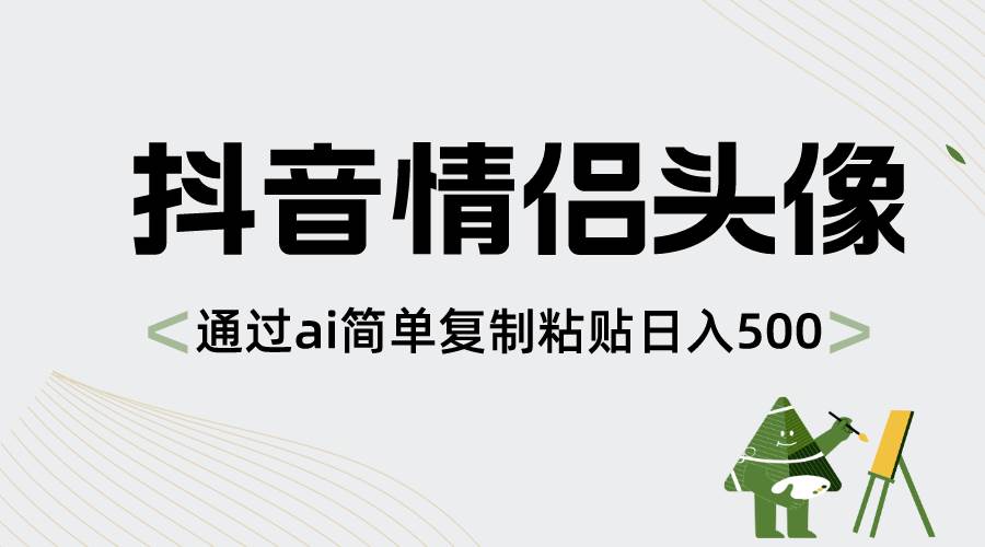 抖音情侣头像，通过ai简单复制粘贴日入500+网创库-网创项目资源站-副业项目-创业项目-搞钱项目网创库