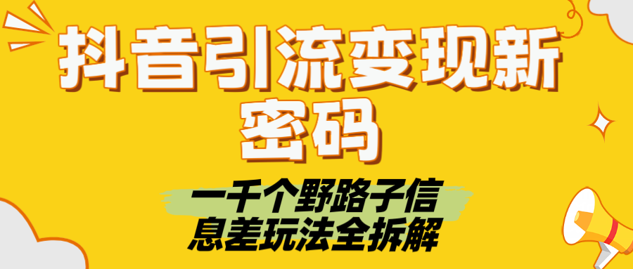 抖音引流变现新密码！一千个野路子信息差玩法全拆解网创库-网创项目资源站-副业项目-创业项目-搞钱项目网创库