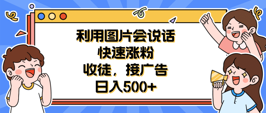 利用会说话的图片快速涨粉，收徒，接广告日入500+网创库-网创项目资源站-副业项目-创业项目-搞钱项目网创库