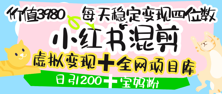 价值3980的小红书混剪， 虚拟变现 ＋全网项目库 ， 日引200+宝妈创业粉，每天稳定四位数变现网创库-网创项目资源站-副业项目-创业项目-搞钱项目网创库