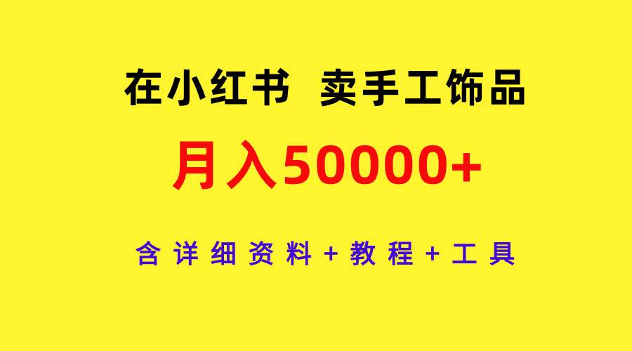 在小红书卖手工饰品，月入50000+，含详细资料+教程+工具网创库-网创项目资源站-副业项目-创业项目-搞钱项目网创库