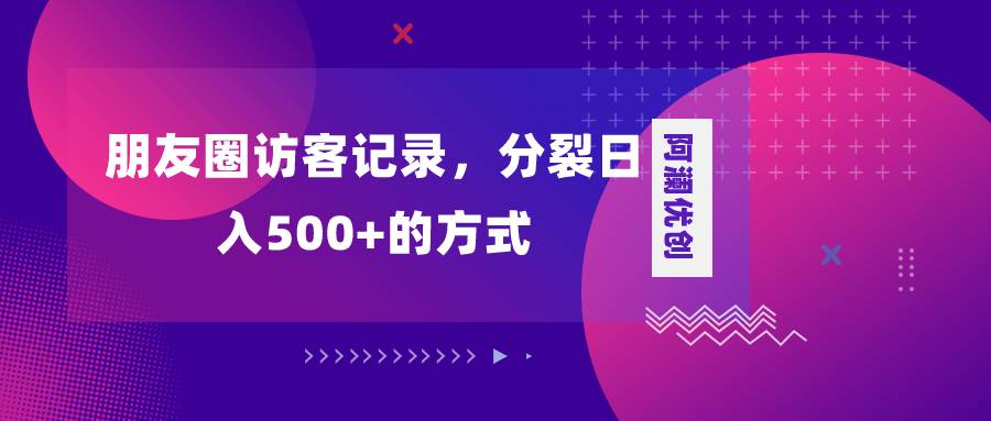 朋友圈访客记录，分裂日入500+，变现加分裂网创库-网创项目资源站-副业项目-创业项目-搞钱项目网创库