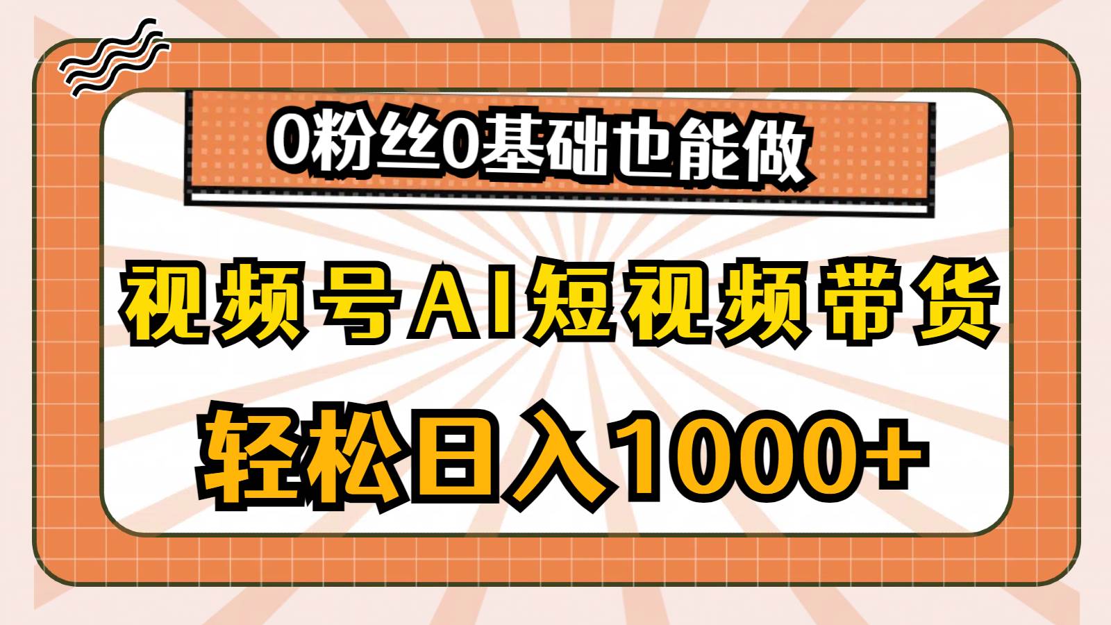 视频号AI短视频带货，轻松日入1000+，0粉丝0基础也能做网创库-网创项目资源站-副业项目-创业项目-搞钱项目网创库