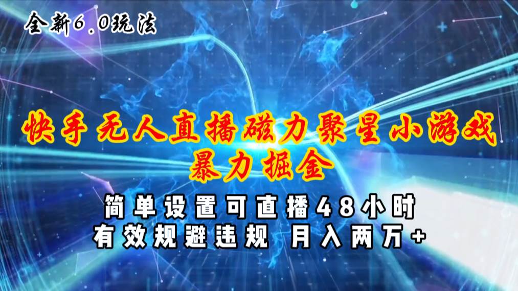 全新6.0快手无人直播，磁力聚星小游戏暴力项目，简单设置，直播48小时…网创库-网创项目资源站-副业项目-创业项目-搞钱项目网创库
