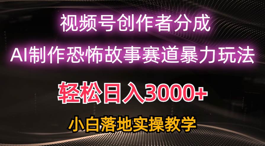 日入3000+，视频号AI恐怖故事赛道暴力玩法，轻松过原创，小白也能轻松上手网创库-网创项目资源站-副业项目-创业项目-搞钱项目网创库
