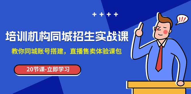 培训机构-同城招生实操课，教你同城账号搭建，直播售卖体验课包网创库-网创项目资源站-副业项目-创业项目-搞钱项目网创库
