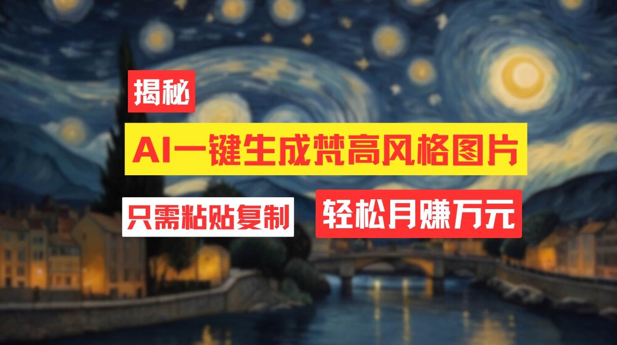 用AI工具生成梵高风格图片，月入过万只需简单几步！网创库-网创项目资源站-副业项目-创业项目-搞钱项目网创库