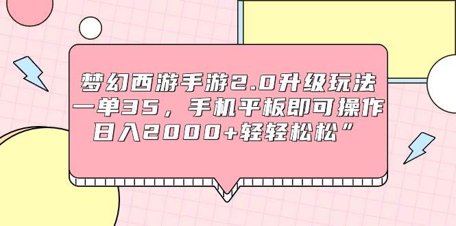 梦幻西游手游2.0升级玩法，一单35，手机平板即可操作，日入2000+轻轻松松”网创库-网创项目资源站-副业项目-创业项目-搞钱项目网创库