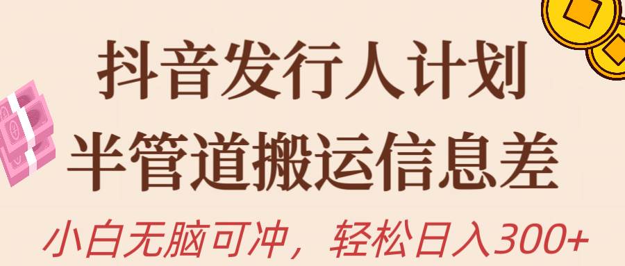抖音发行人计划，半管道搬运，日入300+，新手小白无脑冲网创库-网创项目资源站-副业项目-创业项目-搞钱项目网创库
