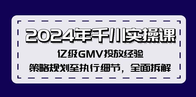 2024年千川实操课，亿级GMV投放经验，策略规划至执行细节，全面拆解网创库-网创项目资源站-副业项目-创业项目-搞钱项目网创库