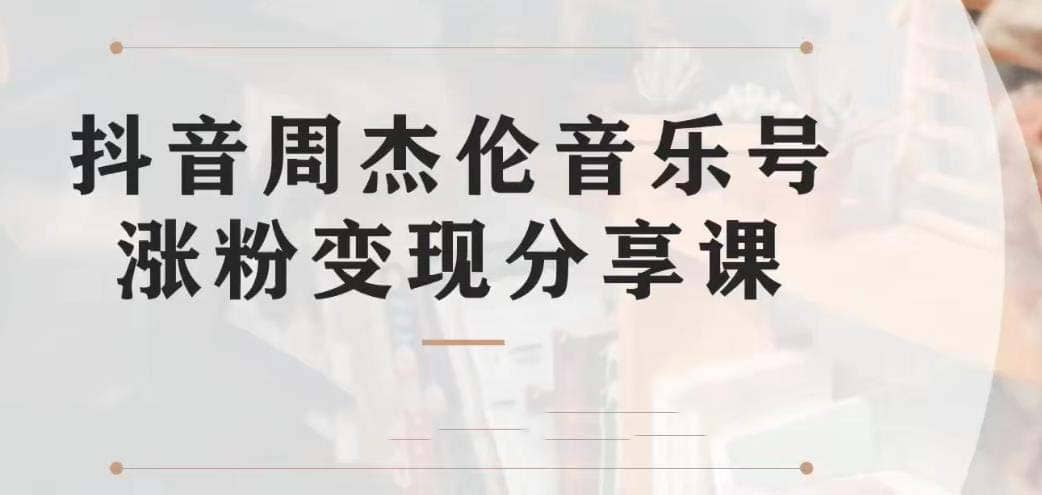 副业拆解：抖音杰伦音乐号涨粉变现项目 视频版一条龙实操玩法（教程+素材）网创库-网创项目资源站-副业项目-创业项目-搞钱项目网创库