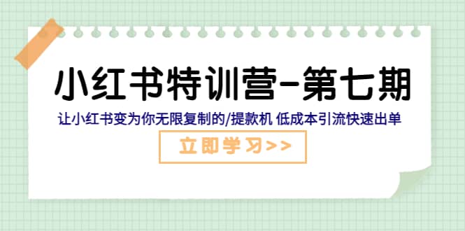 小红书特训营-第七期 让小红书变为你无限复制的/提款机 低成本引流快速出单网创库-网创项目资源站-副业项目-创业项目-搞钱项目网创库