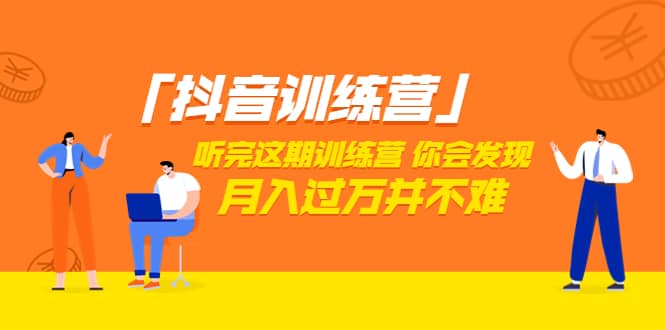 价值3998「抖音训练营」听完这期训练营，你会发现月入过万并不难（22节课）网创库-网创项目资源站-副业项目-创业项目-搞钱项目网创库