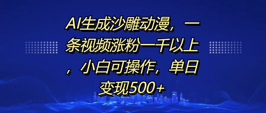 AI生成沙雕动漫，一条视频涨粉一千以上，单日变现500+，小白可操作网创库-网创项目资源站-副业项目-创业项目-搞钱项目网创库