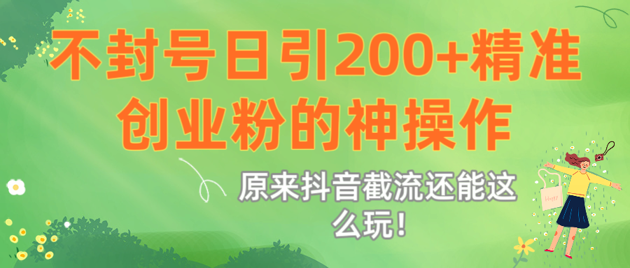原来抖音截流还能这么玩！不封号日引200+精准创业粉的神操作网创库-网创项目资源站-副业项目-创业项目-搞钱项目网创库