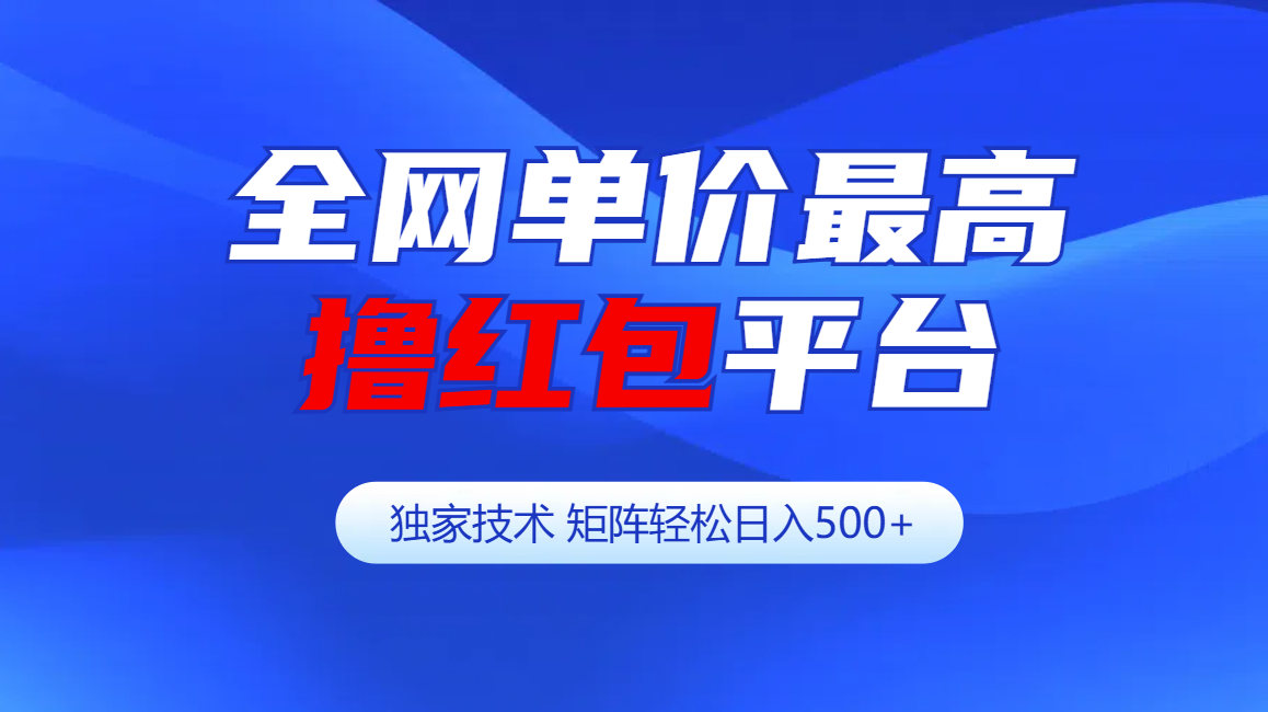 全网公认单价最高撸红包平台-矩阵轻松日入500+网创库-网创项目资源站-副业项目-创业项目-搞钱项目网创库