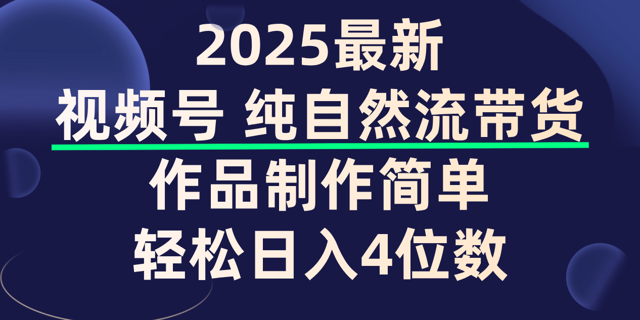 视频号纯自然流带货，作品制作简单，轻松日入4位数，保姆级教程网创库-网创项目资源站-副业项目-创业项目-搞钱项目网创库