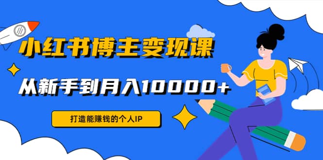 小红书博主变现课(9节课)网创库-网创项目资源站-副业项目-创业项目-搞钱项目网创库