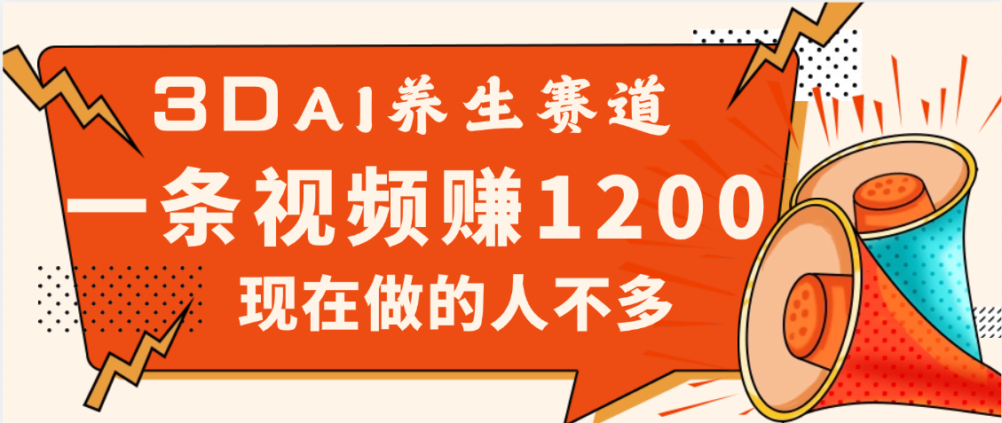 3DAI养生赛道，一条视频赚了1200，新蓝海，目前做的人不多网创库-网创项目资源站-副业项目-创业项目-搞钱项目网创库