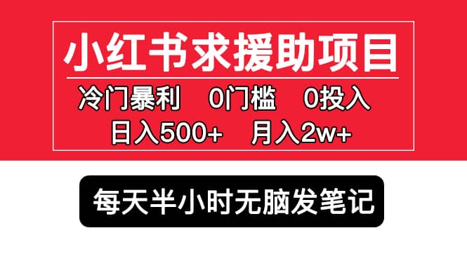 小红书求援助项目，冷门0门槛无脑发笔记网创库-网创项目资源站-副业项目-创业项目-搞钱项目网创库