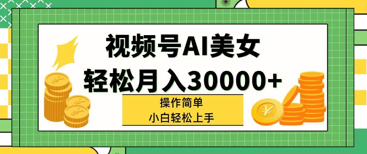 视频号AI美女，轻松月入30000+,操作简单小白也能轻松上手网创库-网创项目资源站-副业项目-创业项目-搞钱项目网创库