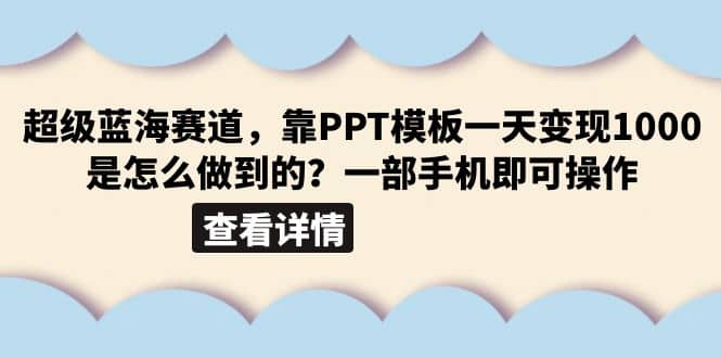 超级蓝海赛道，靠PPT模板一天变现1000是怎么做到的（教程+99999份PPT模板）网创库-网创项目资源站-副业项目-创业项目-搞钱项目网创库