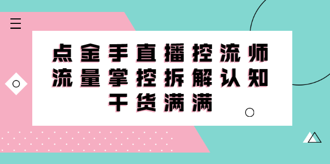 直播控流师线上课，流量掌控拆解认知，干货满满网创库-网创项目资源站-副业项目-创业项目-搞钱项目网创库