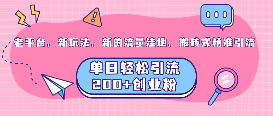 老平台，新玩法，新的流量洼地，搬砖式精准引流，单日轻松引流200+创业粉网创库-网创项目资源站-副业项目-创业项目-搞钱项目网创库
