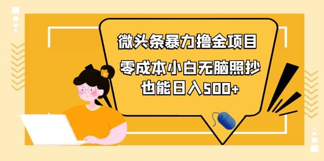 人人都能操作的微头条最新暴力撸金项目，零成本小白无脑搬运网创库-网创项目资源站-副业项目-创业项目-搞钱项目网创库