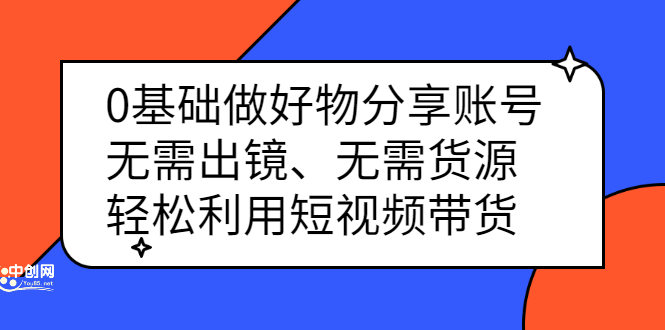 0基础做好物分享账号：无需出镜、无需货源，轻松利用短视频带货网创库-网创项目资源站-副业项目-创业项目-搞钱项目网创库