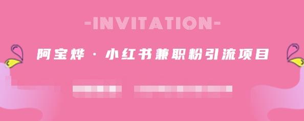 阿宝烨·小红书兼职粉引流项目，流量大，引流效果好【视频课程】网创库-网创项目资源站-副业项目-创业项目-搞钱项目网创库