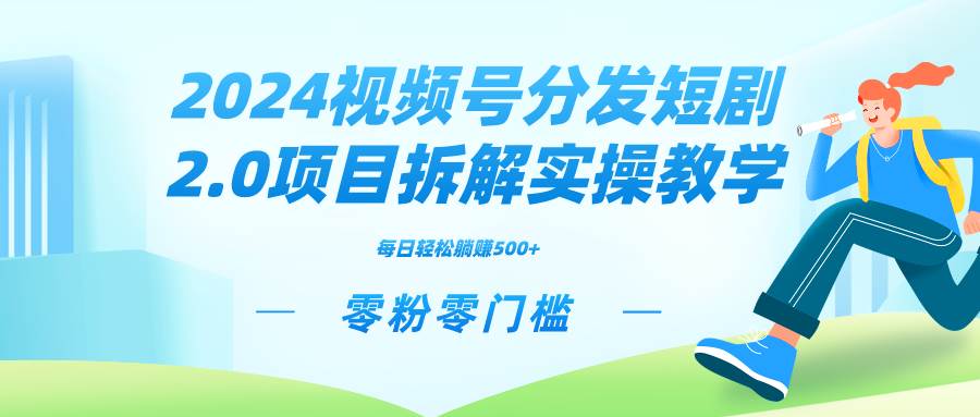 2024视频分发短剧2.0项目拆解实操教学，零粉零门槛可矩阵分裂推广管道收益网创库-网创项目资源站-副业项目-创业项目-搞钱项目网创库