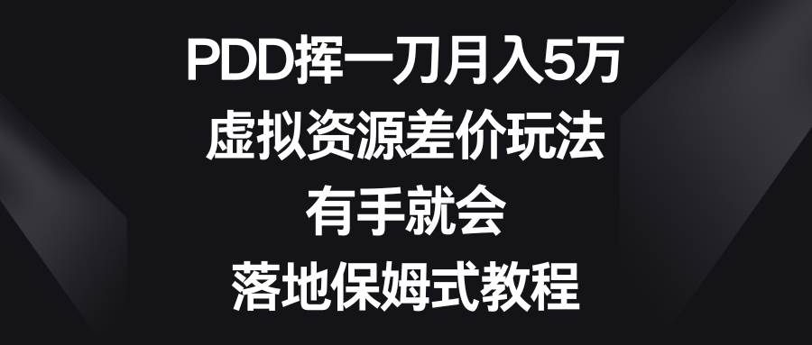 PDD挥一刀月入5万，虚拟资源差价玩法，有手就会，落地保姆式教程网创库-网创项目资源站-副业项目-创业项目-搞钱项目网创库