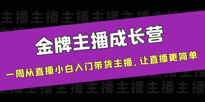 金牌主播成长营，一周从直播小白入门带货主播，让直播更简单网创库-网创项目资源站-副业项目-创业项目-搞钱项目网创库