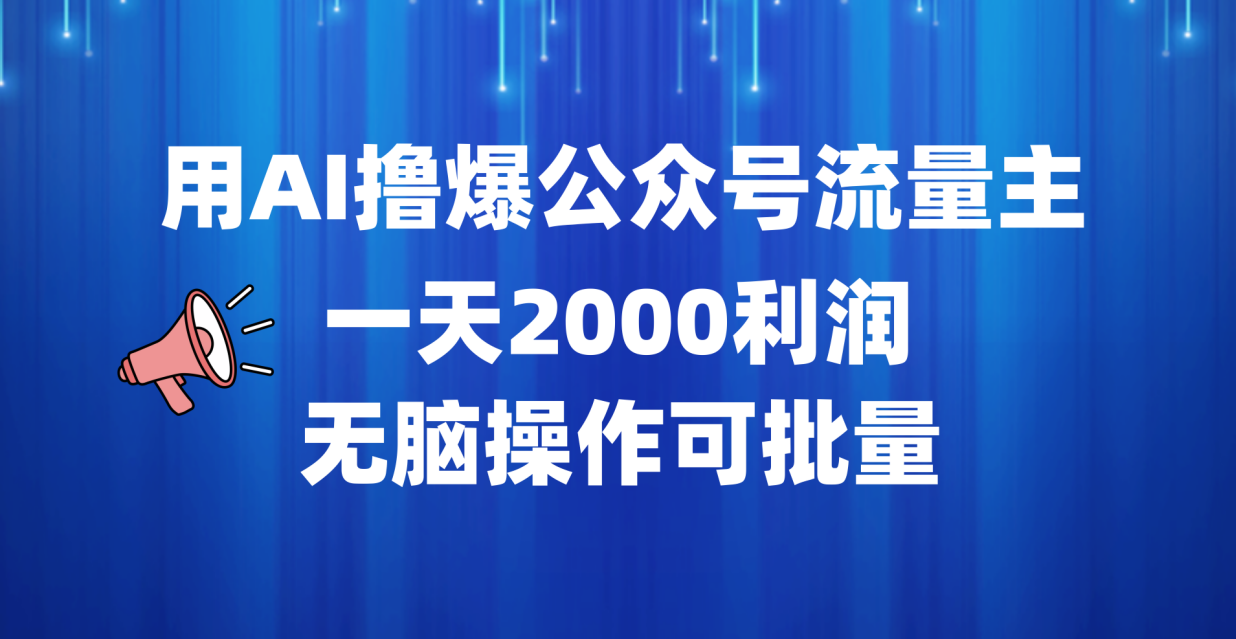 用AI撸爆公众号流量主，一天2000利润，无脑操作可批量网创库-网创项目资源站-副业项目-创业项目-搞钱项目网创库