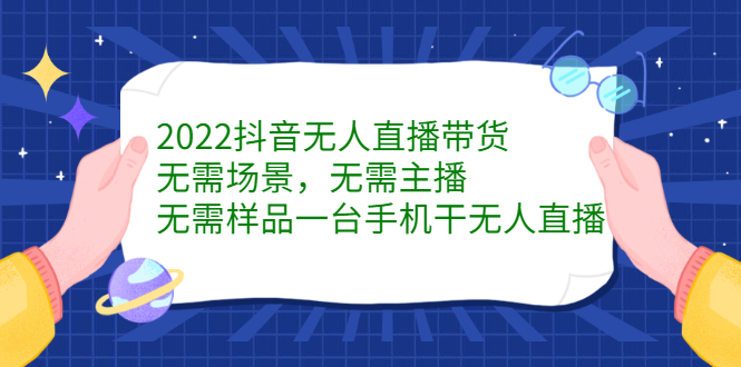 2022抖音无人直播带货，无需场景，无需主播，无需样品一台手机干无人直播网创库-网创项目资源站-副业项目-创业项目-搞钱项目网创库