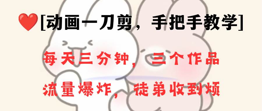 动画一刀剪项目，一分钟一条原创，流量爆炸，一个月收徒28个，小白轻松上手网创库-网创项目资源站-副业项目-创业项目-搞钱项目网创库