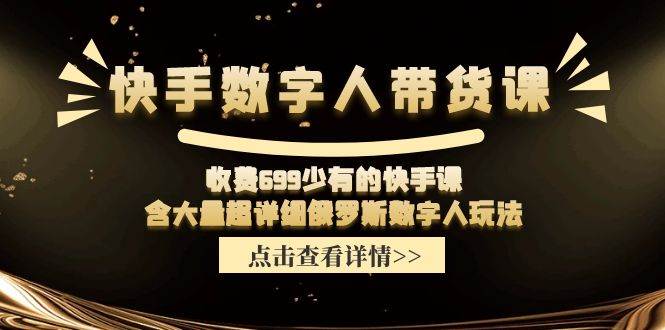 快手数字人带货课，收费699少有的快手课，含大量超详细数字人玩法网创库-网创项目资源站-副业项目-创业项目-搞钱项目网创库