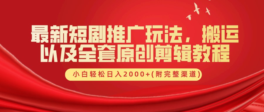 最新短剧推广玩法，搬运及全套原创剪辑教程(附完整渠道)，小白轻松日入2000+网创库-网创项目资源站-副业项目-创业项目-搞钱项目网创库