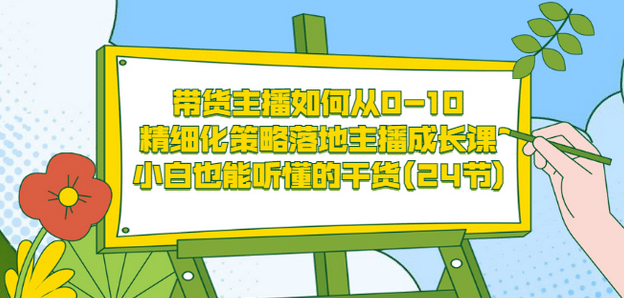 带货主播如何从0-10，精细化策略落地主播成长课，小白也能听懂的干货(24节)网创库-网创项目资源站-副业项目-创业项目-搞钱项目网创库