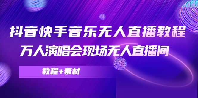 抖音快手音乐无人直播教程，万人演唱会现场无人直播间（教程+素材）网创库-网创项目资源站-副业项目-创业项目-搞钱项目网创库