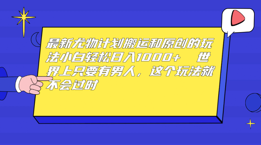 最新尤物计划搬运和原创玩法：小白日入1000+ 世上只要有男人，玩法就不过时网创库-网创项目资源站-副业项目-创业项目-搞钱项目网创库