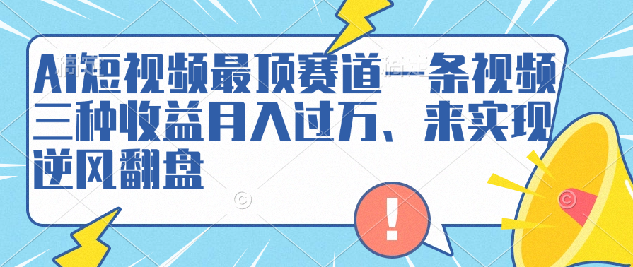AI短视频最顶赛道，一条视频三种收益月入过万、来实现逆风翻盘网创库-网创项目资源站-副业项目-创业项目-搞钱项目网创库