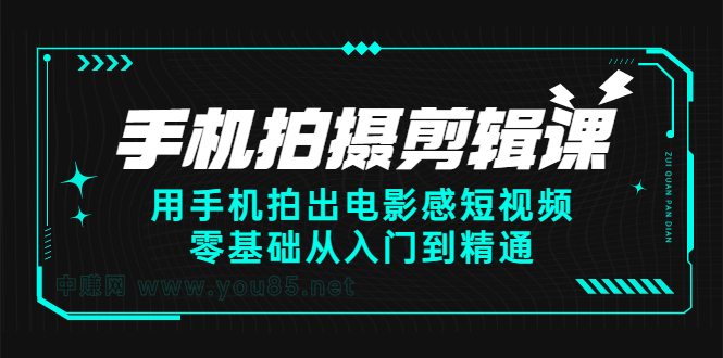 手机拍摄剪辑课：用手机拍出电影感短视频，零基础从入门到精通网创库-网创项目资源站-副业项目-创业项目-搞钱项目网创库