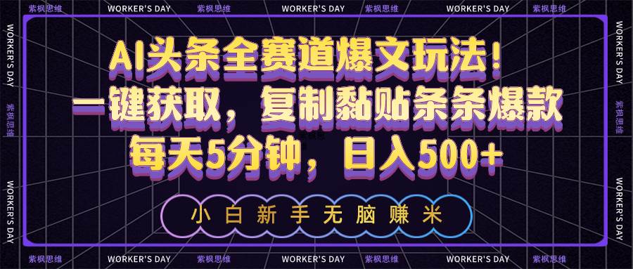 AI头条全赛道爆文玩法！一键获取，复制黏贴条条爆款，每天5分钟，日入500+网创库-网创项目资源站-副业项目-创业项目-搞钱项目网创库