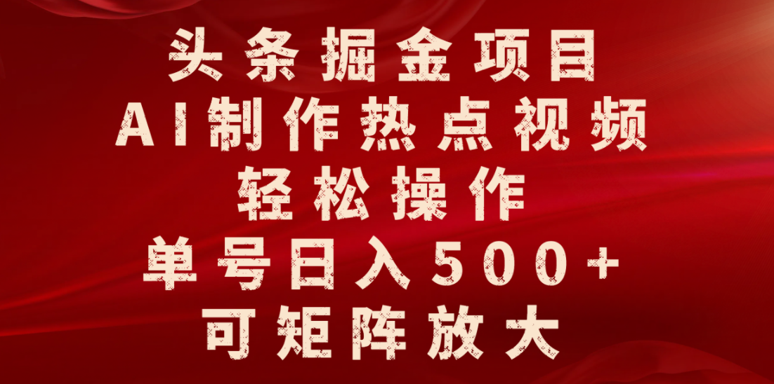 头条掘金项目，AI制作热点视频，轻松操作，单号日入500+，可矩阵放大网创库-网创项目资源站-副业项目-创业项目-搞钱项目网创库