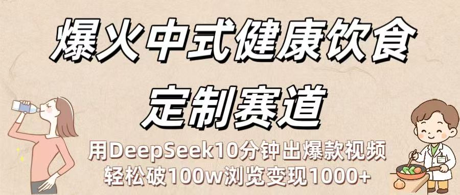 爆火中式健康饮食定制赛道：用DeepSeek10分钟出爆款视频，轻松破100w浏览变现1000+网创库-网创项目资源站-副业项目-创业项目-搞钱项目网创库